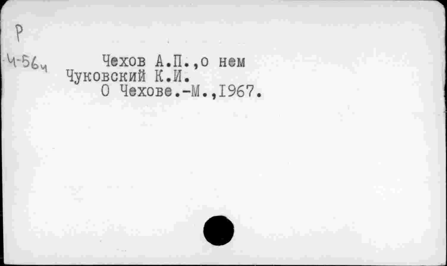 ﻿-54м Чехов А.П.
Чуковский К.И. О Чехове.-
о нем .,1967.